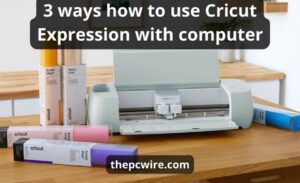 How To Use Cricut Expression With Computer: Top 10 Best Ways