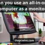 Can You Use An All In One Computer As A Monitor: Top 4 Ways