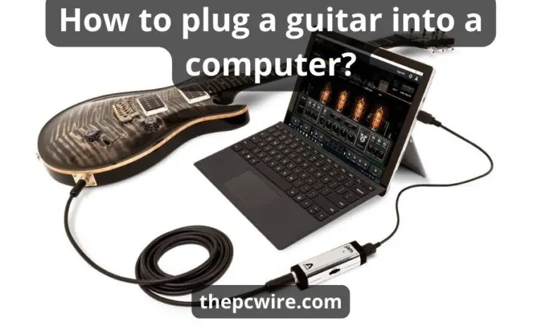 How To Plug A Guitar Into A Computer: Top 9 Steps & Best Guide